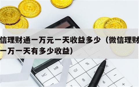 微信理财通一万元一天收益多少（微信理财通存一万一天有多少收益）
