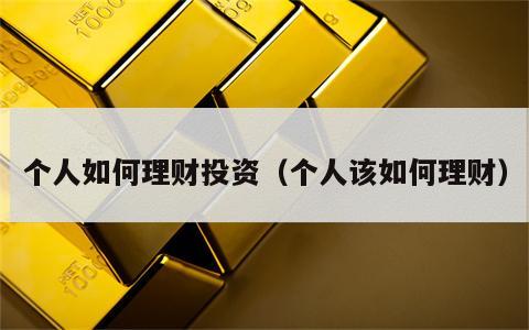 个人如何理财投资（个人该如何理财）