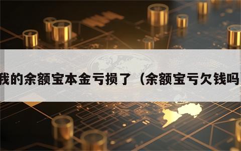 我的余额宝本金亏损了（余额宝亏欠钱吗）