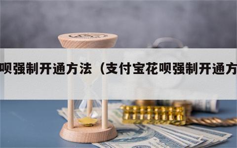 花呗强制开通方法（支付宝花呗强制开通方法）