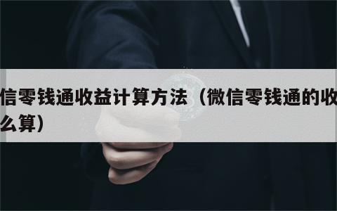 微信零钱通收益计算方法（微信零钱通的收益怎么算）