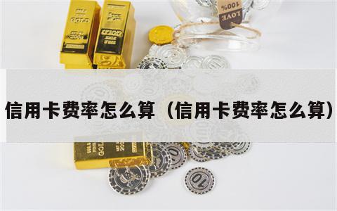 信用卡费率怎么算（信用卡费率怎么算）