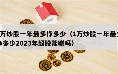 1万炒股一年最多挣多少（1万炒股一年最多挣多少2023年超股能赚吗）