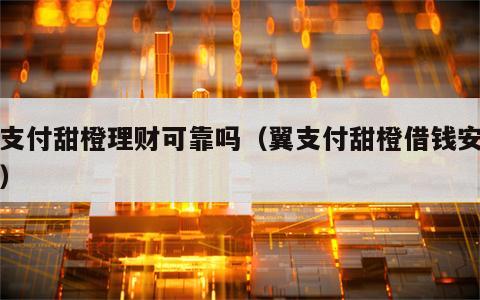 翼支付甜橙理财可靠吗（翼支付甜橙借钱安全吗）