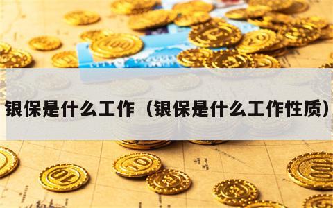 银保是什么工作（银保是什么工作性质）