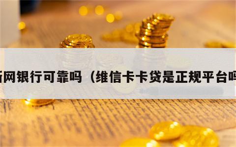 新网银行可靠吗（维信卡卡贷是正规平台吗）