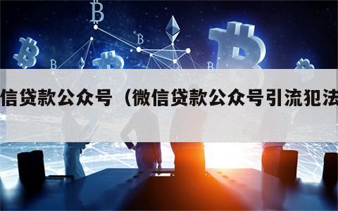 微信贷款公众号（微信贷款公众号引流犯法吗）