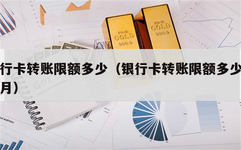银行卡转账限额多少（银行卡转账限额多少一个月）