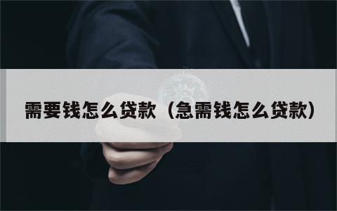 需要钱怎么贷款（急需钱怎么贷款）