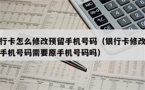 银行卡怎么修改预留手机号码（银行卡修改预留手机号码需要原手机号码吗）