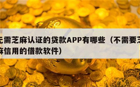 无需芝麻认证的贷款APP有哪些（不需要芝麻信用的借款软件）