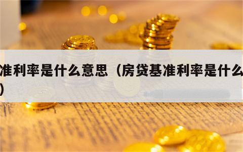基准利率是什么意思（房贷基准利率是什么意思）
