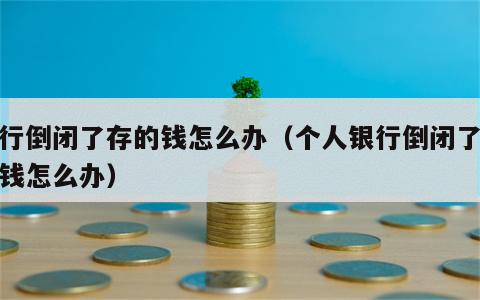 银行倒闭了存的钱怎么办（个人银行倒闭了存的钱怎么办）