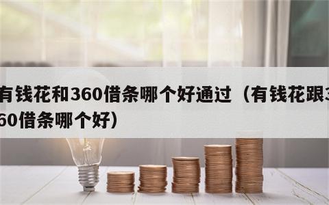有钱花和360借条哪个好通过（有钱花跟360借条哪个好）