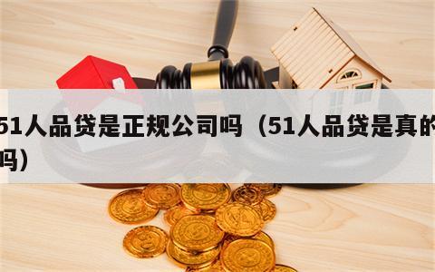 51人品贷是正规公司吗（51人品贷是真的吗）