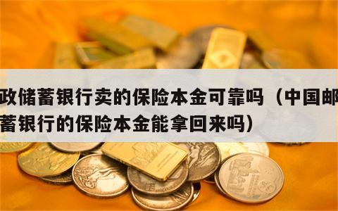 邮政储蓄银行卖的保险本金可靠吗（中国邮政储蓄银行的保险本金能拿回来吗）