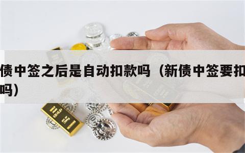 新债中签之后是自动扣款吗（新债中签要扣一千吗）