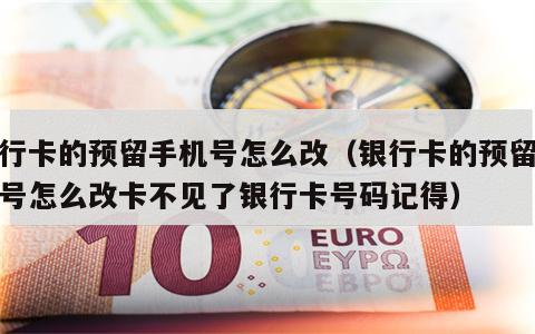 银行卡的预留手机号怎么改（银行卡的预留手机号怎么改卡不见了银行卡号码记得）