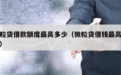微粒贷借款额度最高多少（微粒贷借钱最高额度）
