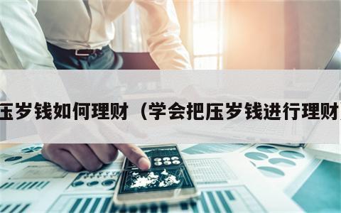 压岁钱如何理财（学会把压岁钱进行理财）