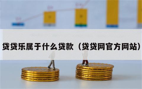 贷贷乐属于什么贷款（贷贷网官方网站）