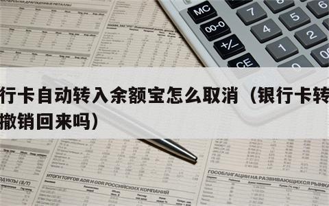 银行卡自动转入余额宝怎么取消（银行卡转账能撤销回来吗）