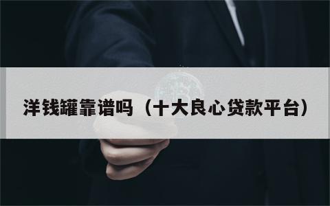 洋钱罐靠谱吗（十大良心贷款平台）