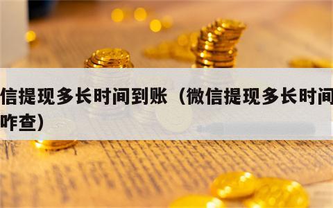 微信提现多长时间到账（微信提现多长时间到账咋查）