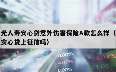 阳光人寿安心贷意外伤害保险A款怎么样（阳光安心贷上征信吗）