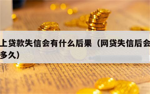 网上贷款失信会有什么后果（网贷失信后会保持多久）