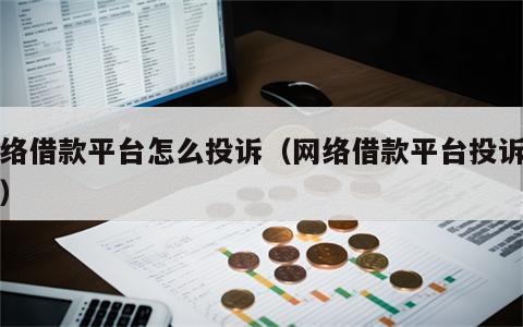 网络借款平台怎么投诉（网络借款平台投诉电话）