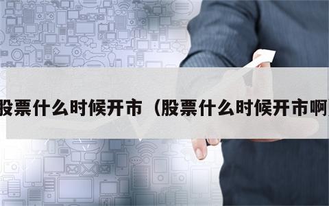 股票什么时候开市（股票什么时候开市啊）