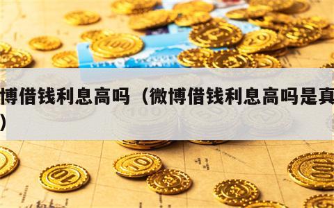 微博借钱利息高吗（微博借钱利息高吗是真的吗）