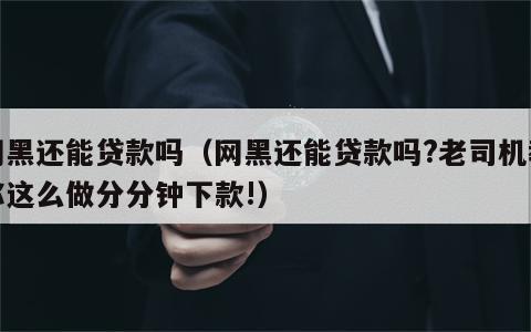 网黑还能贷款吗（网黑还能贷款吗?老司机教你这么做分分钟下款!）