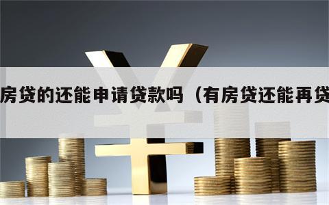 有房贷的还能申请贷款吗（有房贷还能再贷吗）
