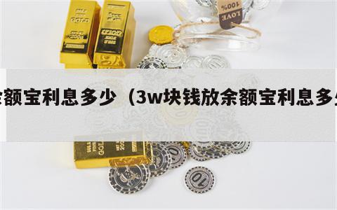 余额宝利息多少（3w块钱放余额宝利息多少）