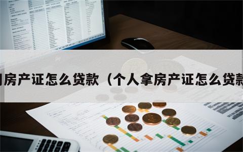 用房产证怎么贷款（个人拿房产证怎么贷款）