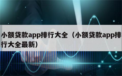 小额贷款app排行大全（小额贷款app排行大全最新）