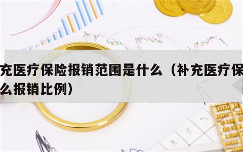 补充医疗保险报销范围是什么（补充医疗保险怎么报销比例）