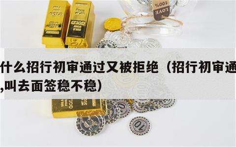 为什么招行初审通过又被拒绝（招行初审通过了,叫去面签稳不稳）