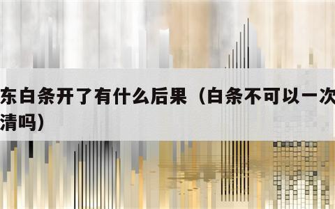 京东白条开了有什么后果（白条不可以一次性还清吗）