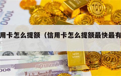 信用卡怎么提额（信用卡怎么提额最快最有效）