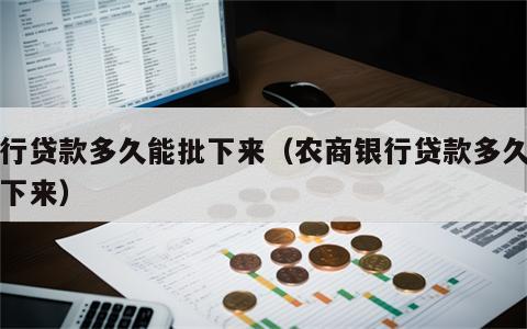 银行贷款多久能批下来（农商银行贷款多久能批下来）