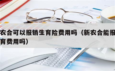 新农合可以报销生育险费用吗（新农合能报销生育费用吗）
