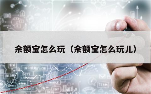 余额宝怎么玩（余额宝怎么玩儿）