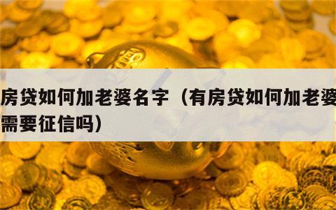 有房贷如何加老婆名字（有房贷如何加老婆名字需要征信吗）