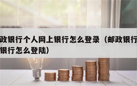 邮政银行个人网上银行怎么登录（邮政银行网上银行怎么登陆）