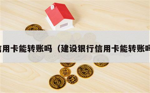 信用卡能转账吗（建设银行信用卡能转账吗）