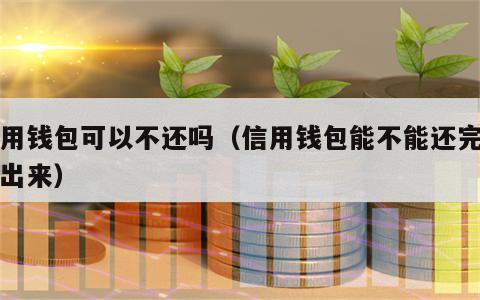 信用钱包可以不还吗（信用钱包能不能还完再贷出来）