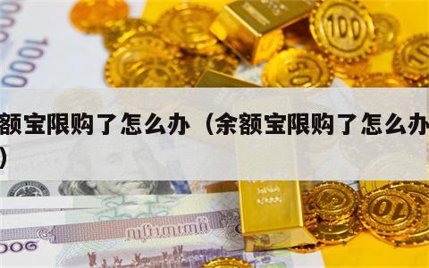 余额宝限购了怎么办（余额宝限购了怎么办解除）
